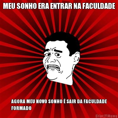 MEU SONHO ERA ENTRAR NA FACULDADE AGORA MEU NOVO SONHO � SAIR DA FACULDADE
FORMADO