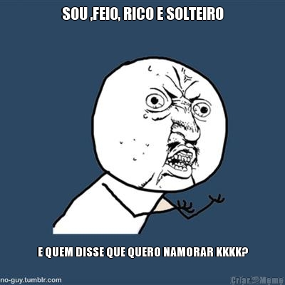 SOU ,FEIO, RICO E SOLTEIRO E QUEM DISSE QUE QUERO NAMORAR KKKK?