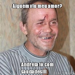 Algu�m viu meu amor? Andreia t� com
saudades!!!