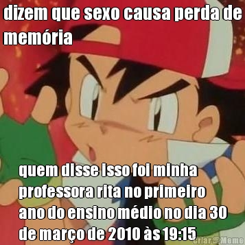 dizem que sexo causa perda de
mem�ria quem disse isso foi minha
professora rita no primeiro
ano do ensino m�dio no dia 30
de mar�o de 2010 �s 19:15