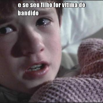 e se seu filho for vitima do
bandido 
