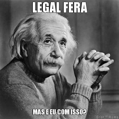 LEGAL FERA MAS E EU COM ISSO?