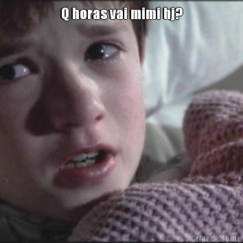 Q horas vai mimi hj? 