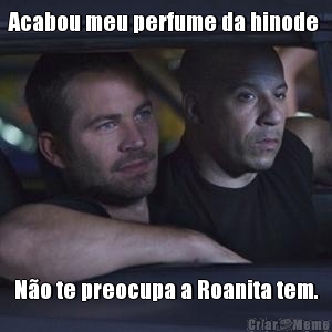 Acabou meu perfume da hinode  N�o te preocupa a Roanita tem.