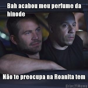 Bah acabou meu perfume da
hinode  N�o te preocupa na Roanita tem

