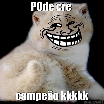 POde cre  campe�o kkkkk
