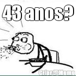 43 anos? 