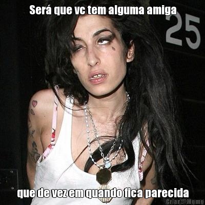 Ser� que vc tem alguma amiga que de vez em quando fica parecida