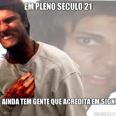 EM PLENO S�CULO 21 E AINDA TEM GENTE QUE ACREDITA EM SIGNO