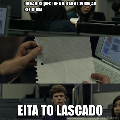 OU NAO, ESQUECI DE A NOTAR A CIVISA�AO
RELIGIOSA EITA TO LASCADO
