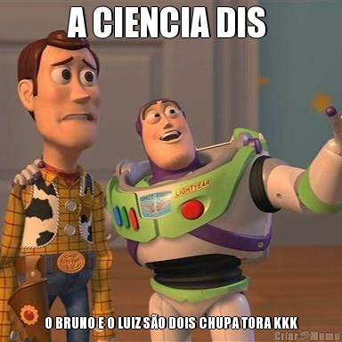 A CIENCIA DIS  O BRUNO E O LUIZ S�O DOIS CHUPA TORA KKK