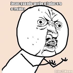 Jesus quando soube q Judas era
o traidor 
 