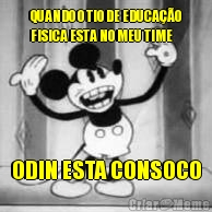 QUANDO O TIO DE EDUCA��O
FISICA ESTA NO MEU TIME ODIN ESTA CONSOCO