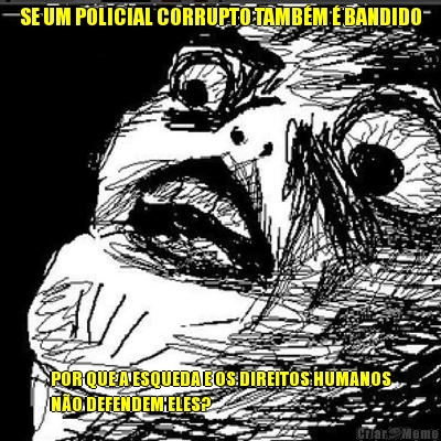 SE UM POLICIAL CORRUPTO TAMB�M � BANDIDO POR QUE A ESQUEDA E OS DIREITOS HUMANOS
N�O DEFENDEM ELES?