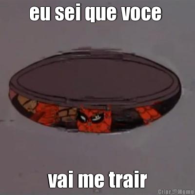 eu sei que voce  vai me trair
