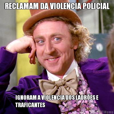 RECLAMAM DA VIOLENCIA POLICIAL IGNORAM A VIOLENCIA DOS LADR�ES E
TRAFICANTES