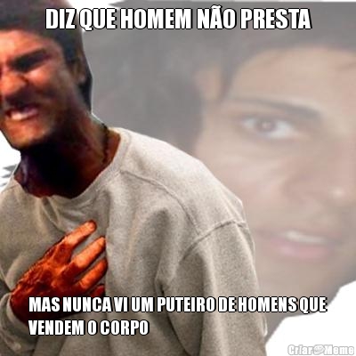 DIZ QUE HOMEM N�O PRESTA MAS NUNCA VI UM PUTEIRO DE HOMENS QUE
VENDEM O CORPO