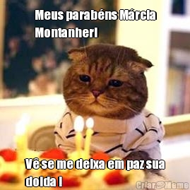 Meus parab�ns M�rcia
Montanheri V� se me deixa em paz sua
doida !