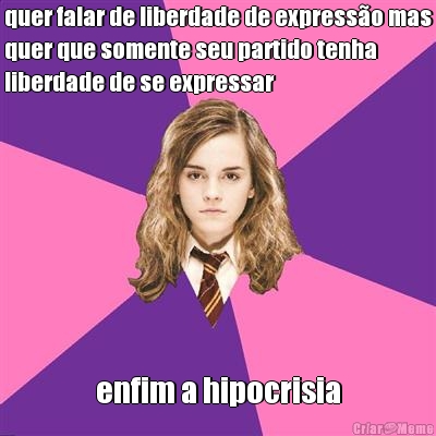 quer falar de liberdade de express�o mas
quer que somente seu partido tenha
liberdade de se expressar enfim a hipocrisia