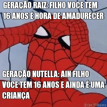 GERA��O RAIZ: FILHO VOCE TEM
16 ANOS � HORA DE AMADURECER GERA��O NUTELLA: AIN FILHO
VOCE TEM 16 ANOS E AINDA � UMA
CRIAN�A