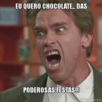 EU QUERO CHOCOLATE... DAS
 PODEROSAS FESTAS!!
