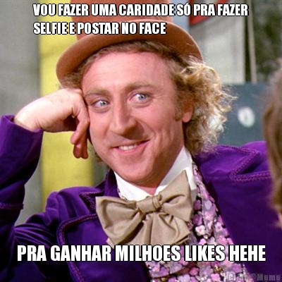 VOU FAZER UMA CARIDADE S� PRA FAZER
SELFIE E POSTAR NO FACE PRA GANHAR MILHOES LIKES HEHE