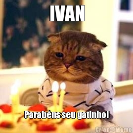 IVAN Parab�ns seu gatinho!