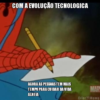 COM A EVOLU��O TECNOLOGICA AGORA AS PESSOAS TEM MAIS
TEMPO PARA CUIDAR DA VIDA
ALHEIA
