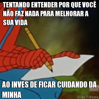 TENTANDO ENTENDER POR QUE VOC�
N�O FAZ NADA PARA MELHORAR A
SUA VIDA AO INVES DE FICAR CUIDANDO DA
MINHA
