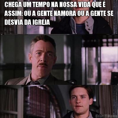 CHEGA UM TEMPO NA NOSSA VIDA QUE �
ASSIM: OU A GENTE NAMORA OU A GENTE SE
DESVIA DA IGREJA 