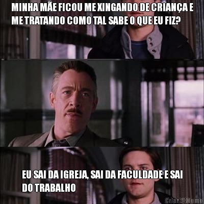 MINHA M�E FICOU ME XINGANDO DE CRIAN�A E
ME TRATANDO COMO TAL SABE O QUE EU FIZ? EU SAI DA IGREJA, SAI DA FACULDADE E SAI
DO TRABALHO