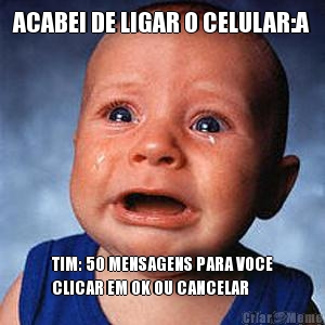 ACABEI DE LIGAR O CELULAR:A TIM: 50 MENSAGENS PARA VOCE
CLICAR EM OK OU CANCELAR