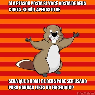 A� A PESSOA POSTA SE VOC� GOSTA DE DEUS
CURTA, SE N�O, APENAS OLHE SER� QUE O NOME DE DEUS PODE SER USADO
PARA GANHAR LIKES NO FACEBOOK?