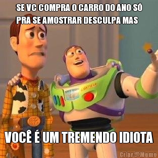 SE VC COMPRA O CARRO DO ANO S�
PRA SE AMOSTRAR DESCULPA MAS VOC� � UM TREMENDO IDIOTA