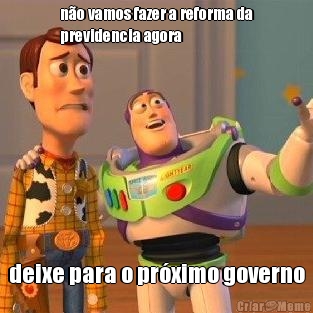 n�o vamos fazer a reforma da
previdencia agora deixe para o pr�ximo governo