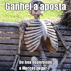 Ganhei a aposta De boa esperando
o Marcos pagar