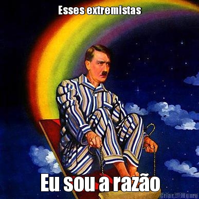 Esses extremistas Eu sou a raz�o