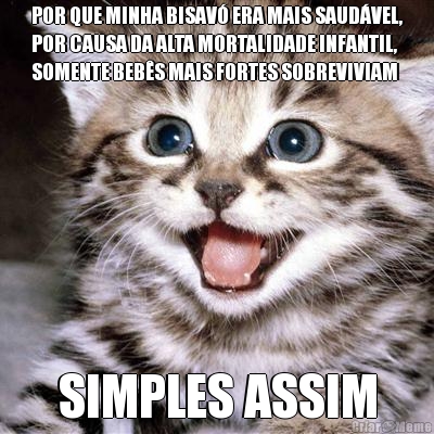 POR QUE MINHA BISAV� ERA MAIS SAUD�VEL,
POR CAUSA DA ALTA MORTALIDADE INFANTIL,
SOMENTE BEB�S MAIS FORTES SOBREVIVIAM SIMPLES ASSIM