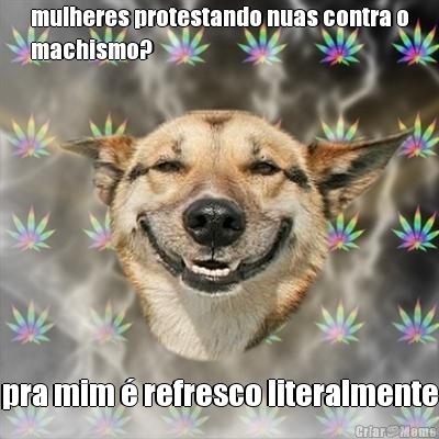 mulheres protestando nuas contra o
machismo? pra mim � refresco literalmente