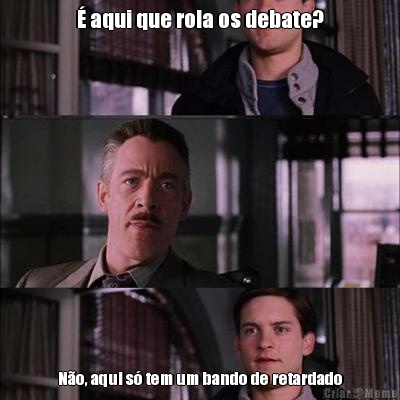 � aqui que rola os debate? N�o, aqui s� tem um bando de retardado