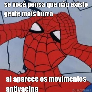 se voc� pensa que n�o existe
gente mais burra a� aparece os movimentos
antivacina