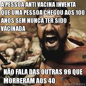 A PESSOA ANTI VACINA INVENTA
QUE UMA PESSOA CHEGOU AOS 100
ANOS SEM NUNCA TER SIDO
VACINADA N�O FALA DAS OUTRAS 99 QUE
MORRERAM AOS 40