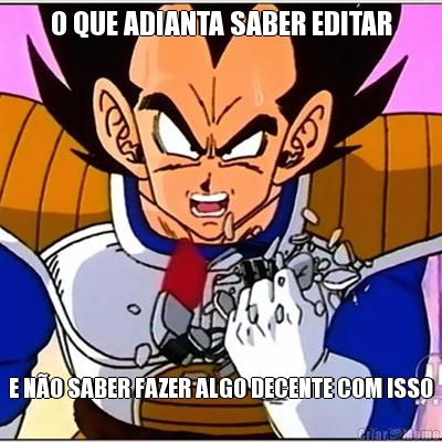 O QUE ADIANTA SABER EDITAR E N�O SABER FAZER ALGO DECENTE COM ISSO