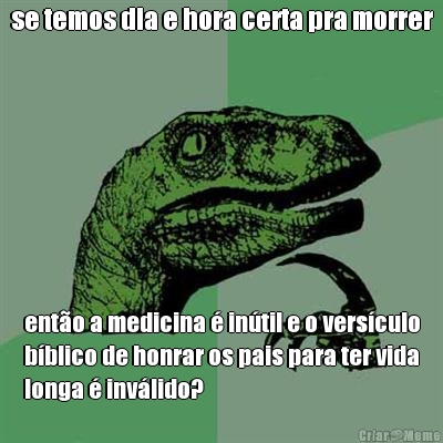 se temos dia e hora certa pra morrer ent�o a medicina � in�til e o vers�culo
b�blico de honrar os pais para ter vida
longa � inv�lido?