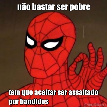 n�o bastar ser pobre
 tem que aceitar ser assaltado
por bandidos