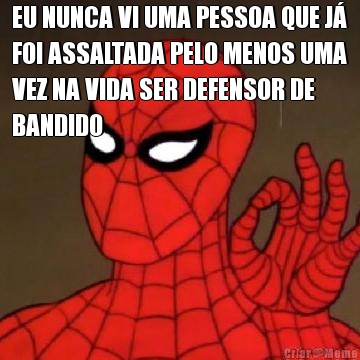 EU NUNCA VI UMA PESSOA QUE J�
FOI ASSALTADA PELO MENOS UMA
VEZ NA VIDA SER DEFENSOR DE
BANDIDO 