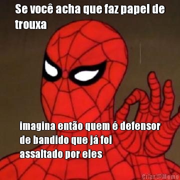 Se voc� acha que faz papel de
trouxa imagina ent�o quem � defensor
de bandido que j� foi
assaltado por eles
