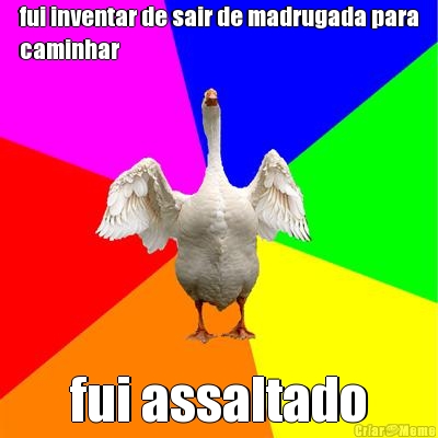 fui inventar de sair de madrugada para
caminhar fui assaltado