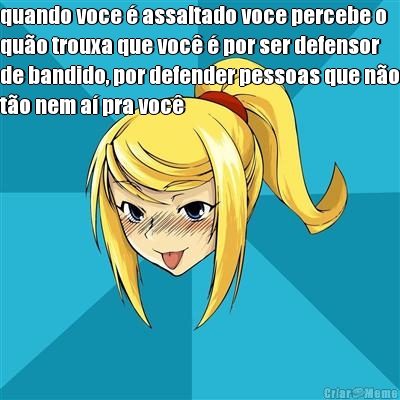 quando voce � assaltado voce percebe o
qu�o trouxa que voc� � por ser defensor
de bandido, por defender pessoas que n�o
t�o nem a� pra voc� 