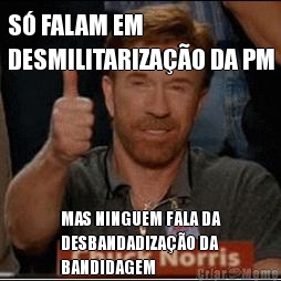 S� FALAM EM
DESMILITARIZA��O DA PM MAS NINGUEM FALA DA
DESBANDADIZA��O DA
BANDIDAGEM